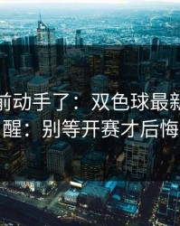 有人提前动手了：双色球最新走势提醒：别等开赛才后悔