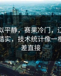 这场看似平静，赛果冷门，辽宁队赢了但不踏实，技术统计像一根刺，反差直接