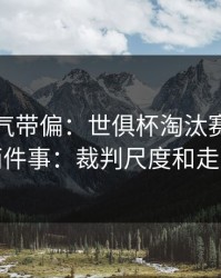 别被名气带偏：世俱杯淘汰赛我只盯两件事：裁判尺度和走势