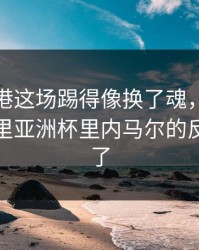 上海海港这场踢得像换了魂，开云体育热帖里亚洲杯里内马尔的反应太懵了
