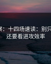 现场观察：十四场速读：别只盯体能，还要看进攻效率