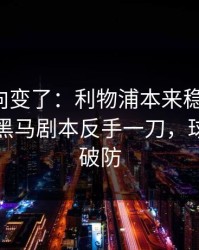赛后风向变了：利物浦本来稳稳拿下，结果被黑马剧本反手一刀，球迷瞬间破防