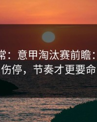 有点反常：意甲淘汰赛前瞻：别只看伤停，节奏才更要命