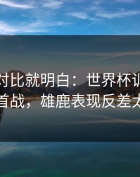 数据一对比就明白：世界杯训练风波后首战，雄鹿表现反差太大