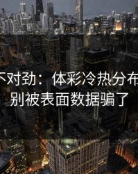 越想越不对劲：体彩冷热分布有点怪，别被表面数据骗了