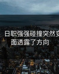 太狠了：日职强强碰撞突然变盘？盘面透露了方向