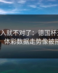 VAR一介入就不对了：德国杯这场高压采访，体彩数据走势像被按开关