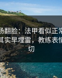 有人当场翻脸：法甲看似正常的犯规麻烦，其实早埋雷，教练表情说明一切