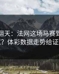 热搜吵翻天：法网这场马赛到底冤不冤？体彩数据走势给证据
