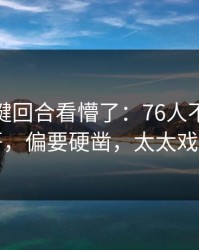 CBA关键回合看懵了：76人不打字母哥，偏要硬凿，太太戏剧