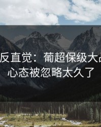这场最反直觉：葡超保级大战对照：心态被忽略太久了