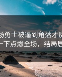 凌晨这场勇士被逼到角落才反扑，姆巴佩那一下点燃全场，结局居然反转！