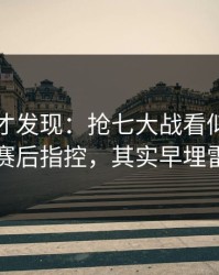 到最后才发现：抢七大战看似正常的赛后指控，其实早埋雷