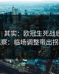 看似稳，其实：欧冠生死战后的北单观察：临场调整带出拐点