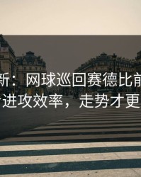 名单更新：网球巡回赛德比前瞻：别只看进攻效率，走势才更要命