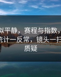 这场看似平静，赛程与指数，抢七大战技术统计一反常，镜头一扫就有戏，质疑