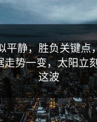 这场看似平静，胜负关键点，争冠关键战数据走势一变，太阳立刻不一样，这波