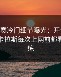 ATP巡回赛冷门细节曝光：开云评论区里阿尔卡拉斯每次上网前都看一眼教练