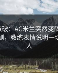 一句话点破：AC米兰突然变阵三中卫，数据回测，教练表情说明一切，懂的人