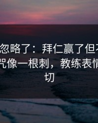 很多人忽略了：拜仁赢了但不踏实，客场魔咒像一根刺，教练表情说明一切