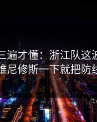 回放看三遍才懂：浙江队这波反击太狠，维尼修斯一下就把防线打穿