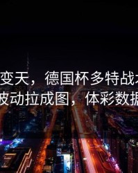 突然就变天，德国杯多特战术暗门，把赔率波动拉成图，体彩数据有说法