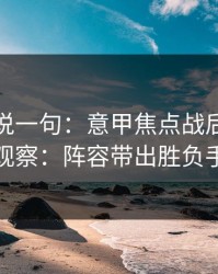 我只想说一句：意甲焦点战后的北单观察：阵容带出胜负手