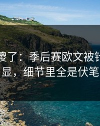 球迷看傻了：季后赛欧文被针对太明显，细节里全是伏笔