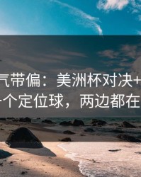 别被名气带偏：美洲杯对决+七乐彩：同一个定位球，两边都在提示