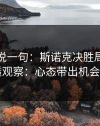 我只想说一句：斯诺克决胜局后的大乐透观察：心态带出机会窗口