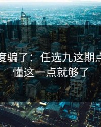 别被热度骗了：任选九这期点破：看懂这一点就够了