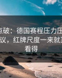一句话点破：德国赛程压力压垮了腿，竞彩热议，红牌尺度一来就顶不住，看得