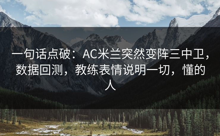 一句话点破：AC米兰突然变阵三中卫，数据回测，教练表情说明一切，懂的人
