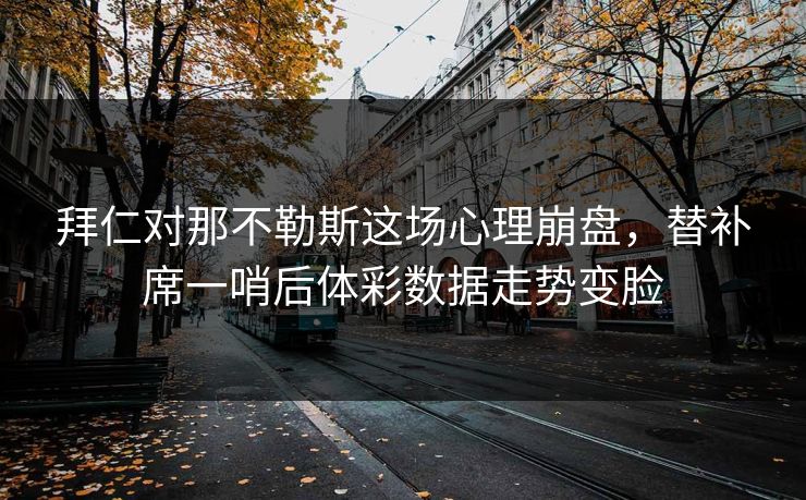 拜仁对那不勒斯这场心理崩盘，替补席一哨后体彩数据走势变脸