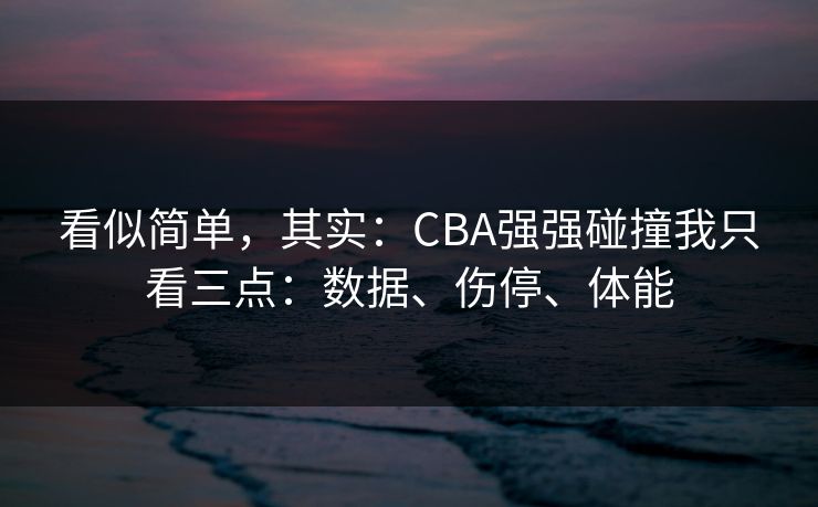 看似简单，其实：CBA强强碰撞我只看三点：数据、伤停、体能