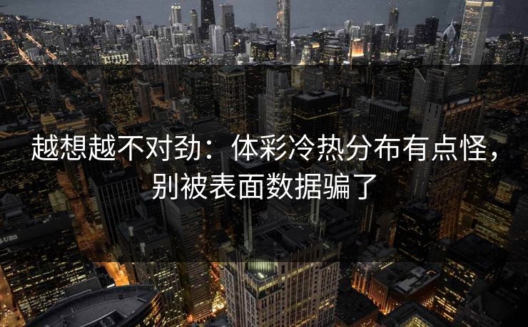 越想越不对劲：体彩冷热分布有点怪，别被表面数据骗了