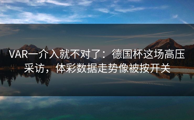 VAR一介入就不对了：德国杯这场高压采访，体彩数据走势像被按开关