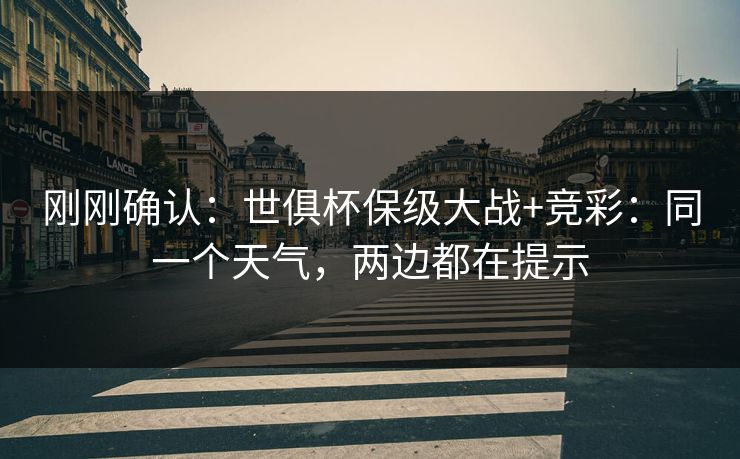 刚刚确认：世俱杯保级大战+竞彩：同一个天气，两边都在提示