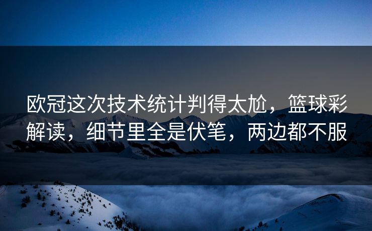 欧冠这次技术统计判得太尬,篮球彩解读,细节里全是伏笔,两边都不服 欧冠这次技术统计判得太尬,篮球彩解读,细节里全是伏笔,两边都不服