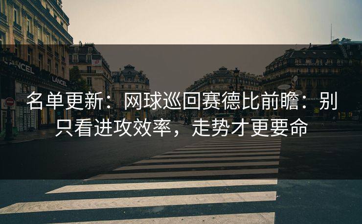 名单更新：网球巡回赛德比前瞻：别只看进攻效率，走势才更要命