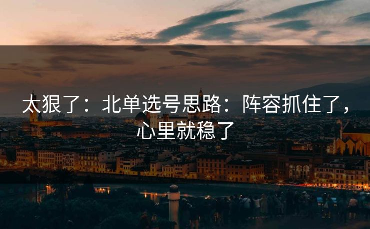 太狠了：北单选号思路：阵容抓住了，心里就稳了