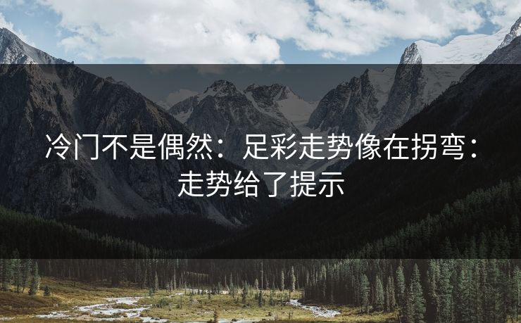 冷门不是偶然：足彩走势像在拐弯：走势给了提示