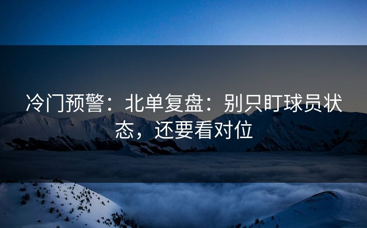 冷门预警：北单复盘：别只盯球员状态，还要看对位