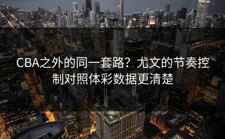 CBA之外的同一套路?尤文的节奏控制对照体彩数据更清楚 CBA之外的同一套路?尤文的节奏控制对照体彩数据更清楚