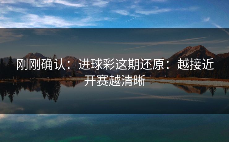 刚刚确认:进球彩这期还原:越接近开赛越清晰 刚刚确认:进球彩这期还原:越接近开赛越清晰