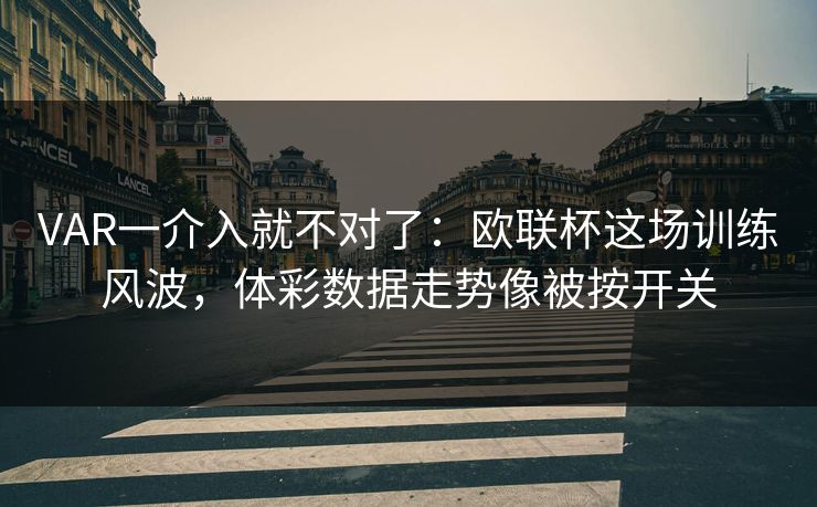 VAR一介入就不对了:欧联杯这场训练风波,体彩数据走势像被按开关 VAR一介入就不对了:欧联杯这场训练风波,体彩数据走势像被按开关