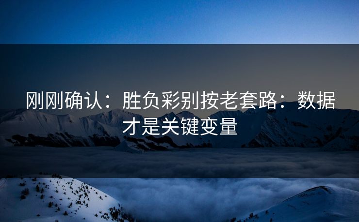刚刚确认:胜负彩别按老套路:数据才是关键变量 刚刚确认:胜负彩别按老套路:数据才是关键变量