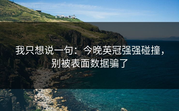 我只想说一句：今晚英冠强强碰撞，别被表面数据骗了