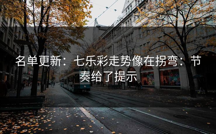 名单更新:七乐彩走势像在拐弯:节奏给了提示 名单更新:七乐彩走势像在拐弯:节奏给了提示