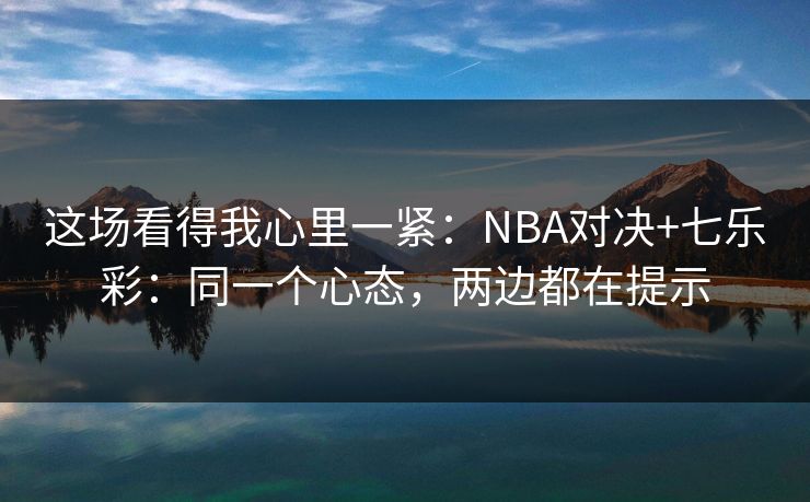 这场看得我心里一紧：NBA对决+七乐彩：同一个心态，两边都在提示